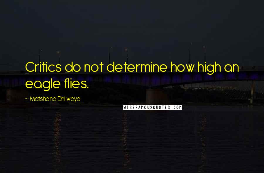 Matshona Dhliwayo Quotes: Critics do not determine how high an eagle flies.