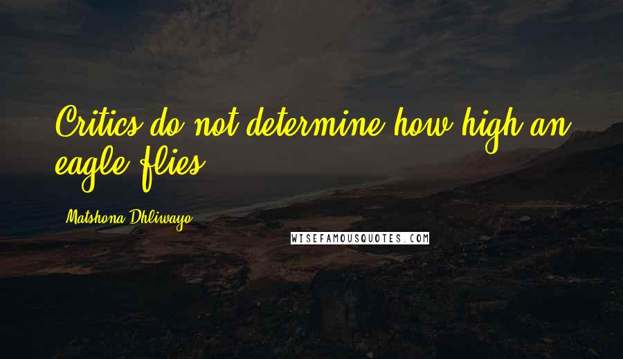 Matshona Dhliwayo Quotes: Critics do not determine how high an eagle flies.