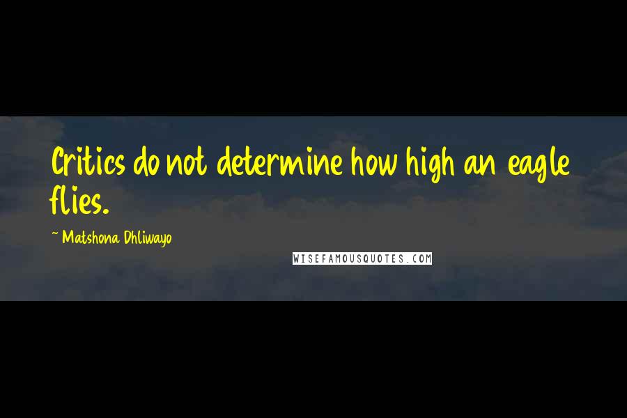 Matshona Dhliwayo Quotes: Critics do not determine how high an eagle flies.