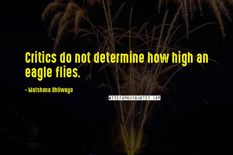 Matshona Dhliwayo Quotes: Critics do not determine how high an eagle flies.