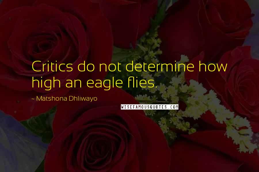 Matshona Dhliwayo Quotes: Critics do not determine how high an eagle flies.