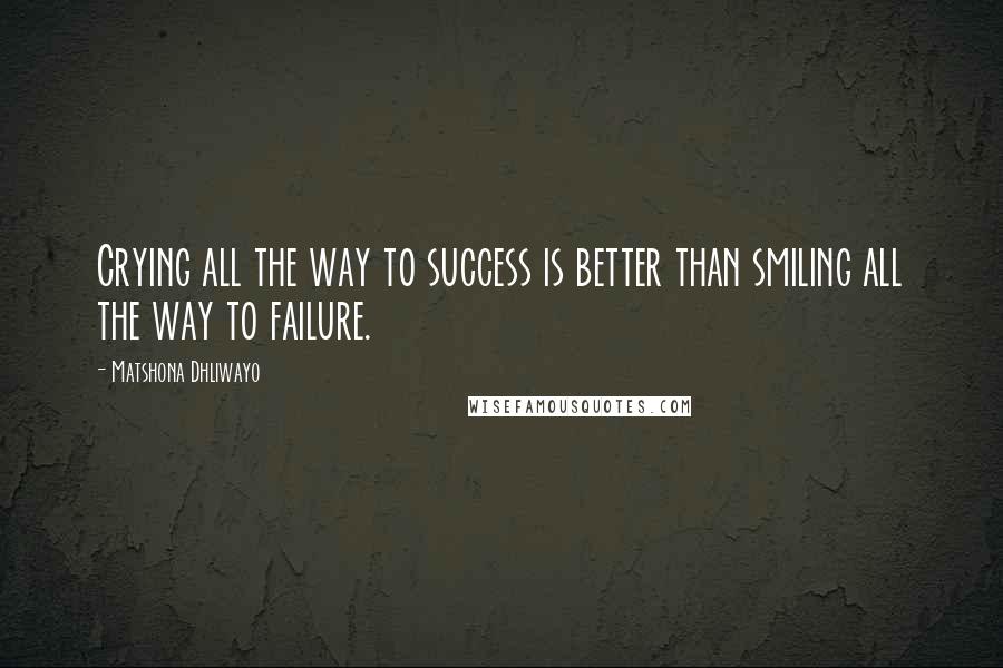 Matshona Dhliwayo Quotes: Crying all the way to success is better than smiling all the way to failure.