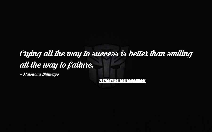 Matshona Dhliwayo Quotes: Crying all the way to success is better than smiling all the way to failure.