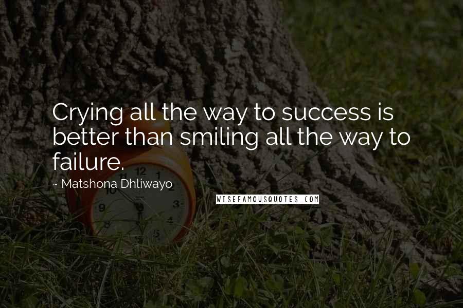 Matshona Dhliwayo Quotes: Crying all the way to success is better than smiling all the way to failure.
