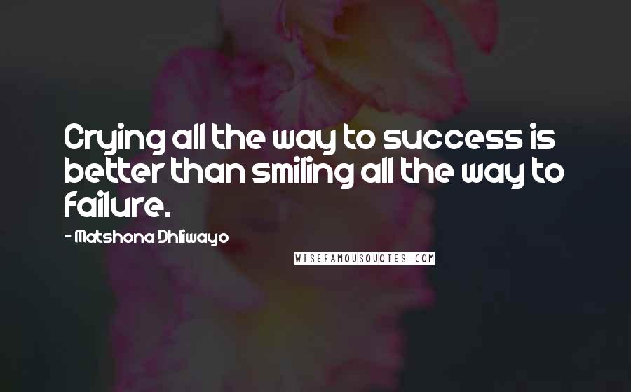 Matshona Dhliwayo Quotes: Crying all the way to success is better than smiling all the way to failure.