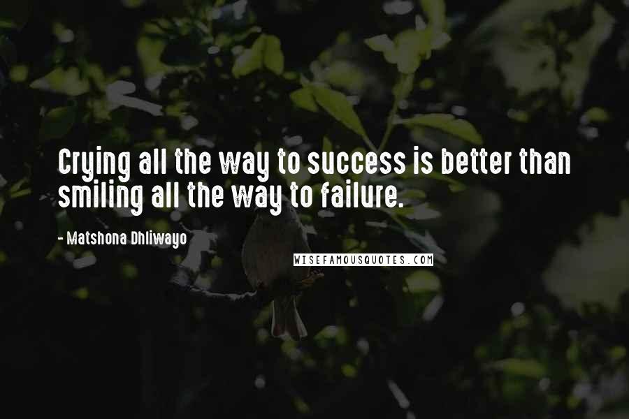 Matshona Dhliwayo Quotes: Crying all the way to success is better than smiling all the way to failure.