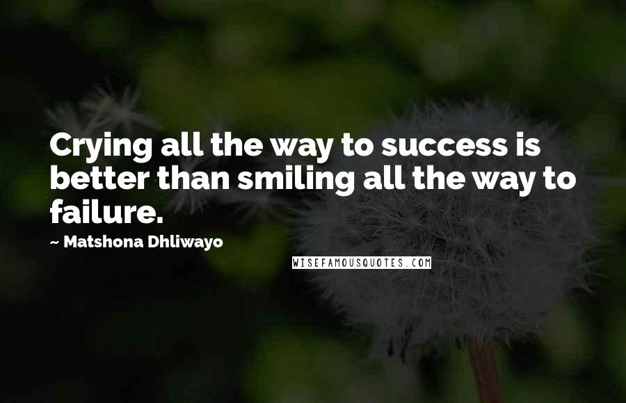 Matshona Dhliwayo Quotes: Crying all the way to success is better than smiling all the way to failure.