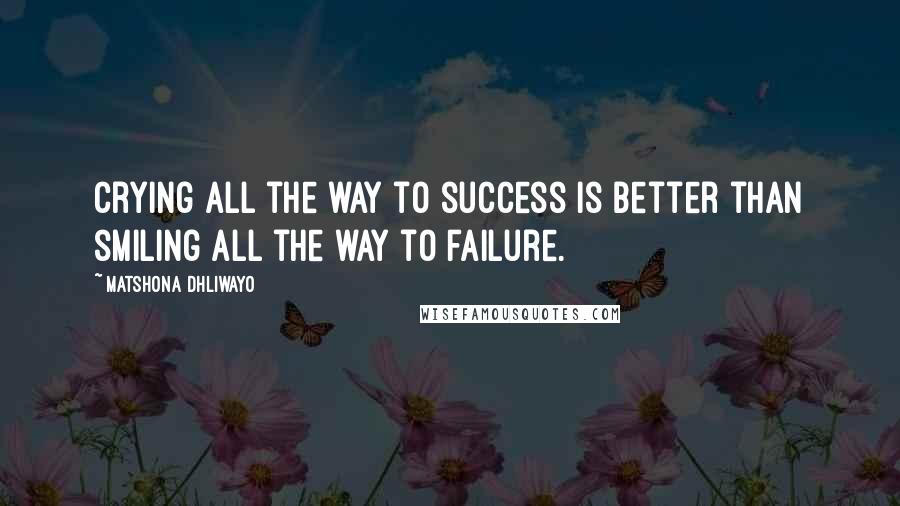 Matshona Dhliwayo Quotes: Crying all the way to success is better than smiling all the way to failure.