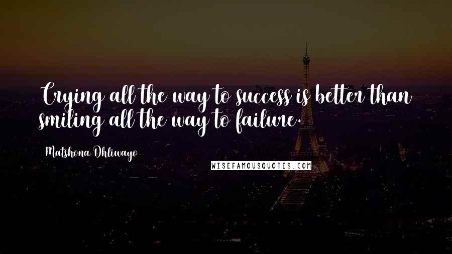 Matshona Dhliwayo Quotes: Crying all the way to success is better than smiling all the way to failure.