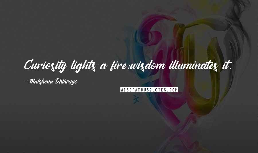 Matshona Dhliwayo Quotes: Curiosity lights a fire;wisdom illuminates it.