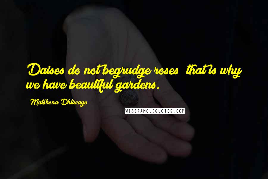 Matshona Dhliwayo Quotes: Daises do not begrudge roses; that is why we have beautiful gardens.