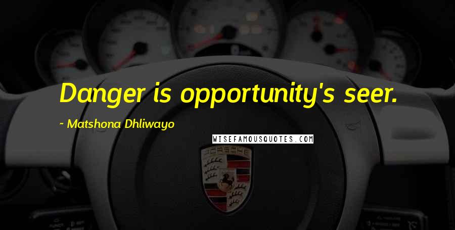 Matshona Dhliwayo Quotes: Danger is opportunity's seer.