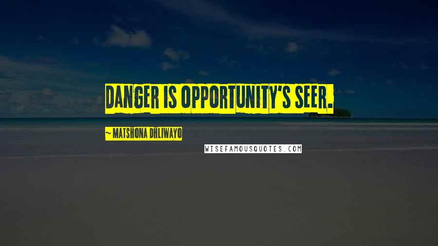 Matshona Dhliwayo Quotes: Danger is opportunity's seer.