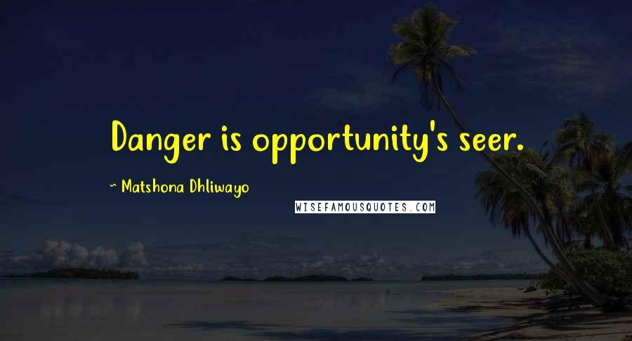 Matshona Dhliwayo Quotes: Danger is opportunity's seer.