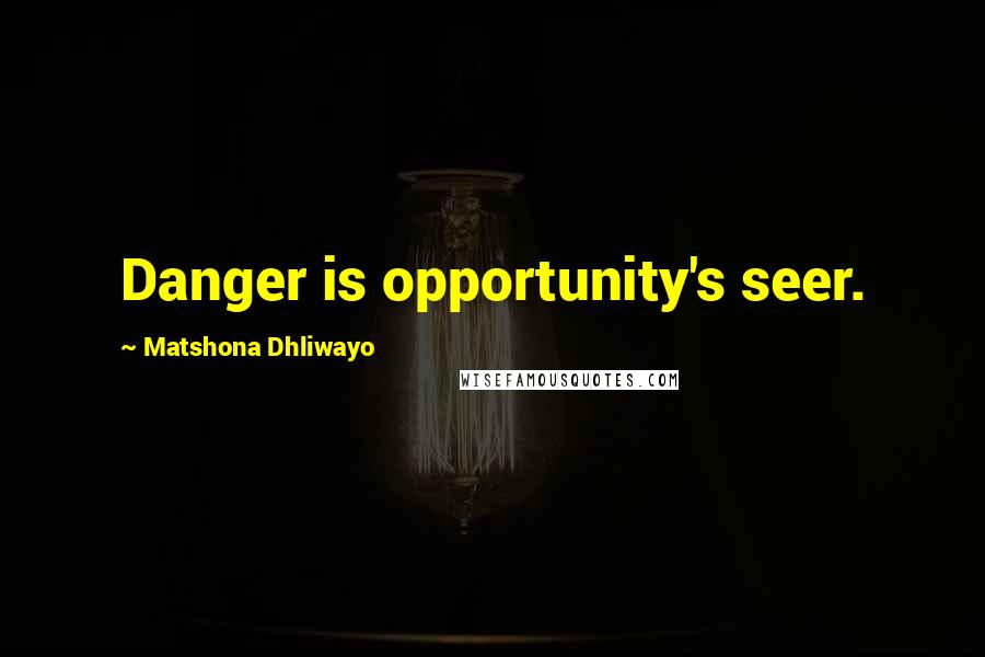 Matshona Dhliwayo Quotes: Danger is opportunity's seer.