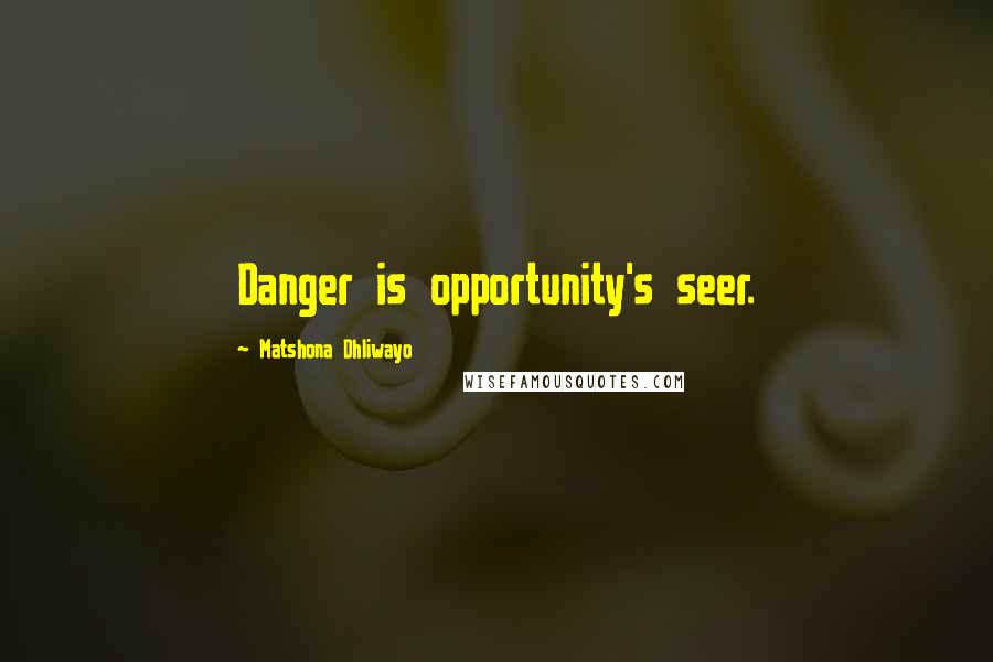 Matshona Dhliwayo Quotes: Danger is opportunity's seer.
