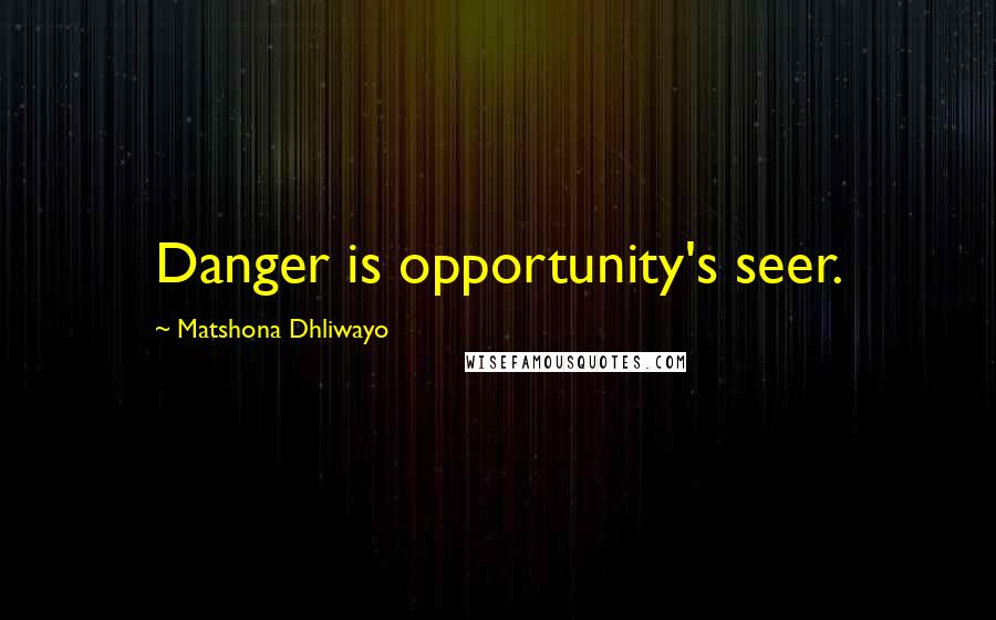 Matshona Dhliwayo Quotes: Danger is opportunity's seer.