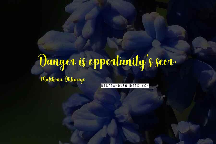 Matshona Dhliwayo Quotes: Danger is opportunity's seer.