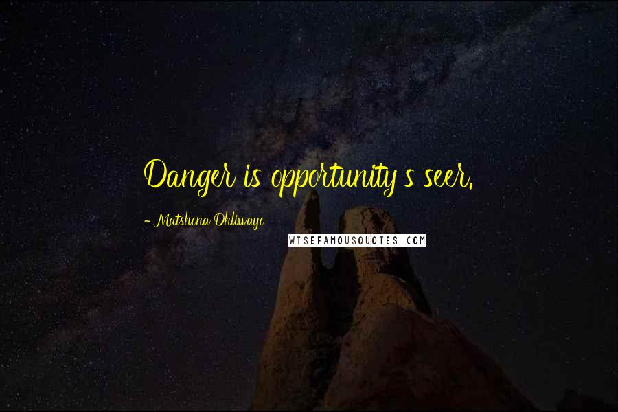 Matshona Dhliwayo Quotes: Danger is opportunity's seer.