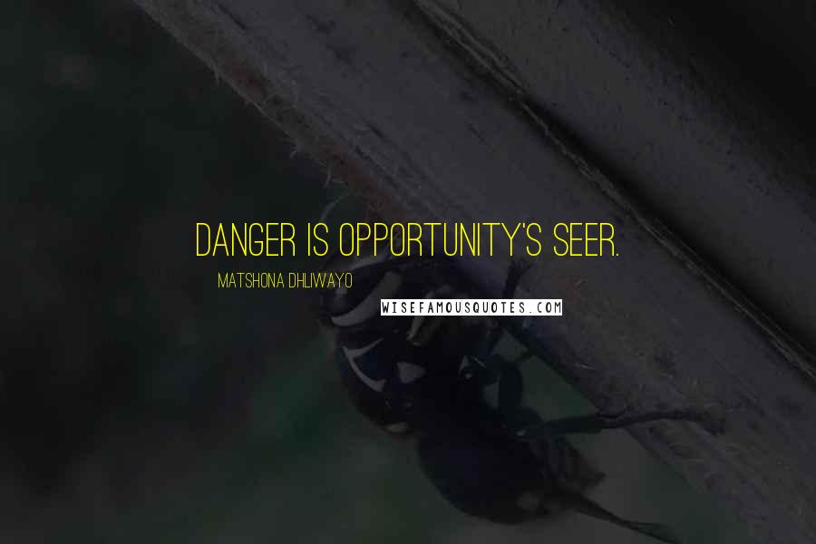 Matshona Dhliwayo Quotes: Danger is opportunity's seer.