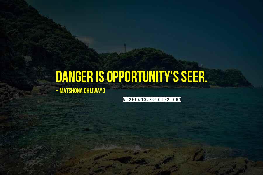 Matshona Dhliwayo Quotes: Danger is opportunity's seer.