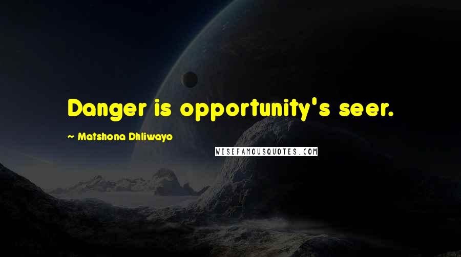 Matshona Dhliwayo Quotes: Danger is opportunity's seer.
