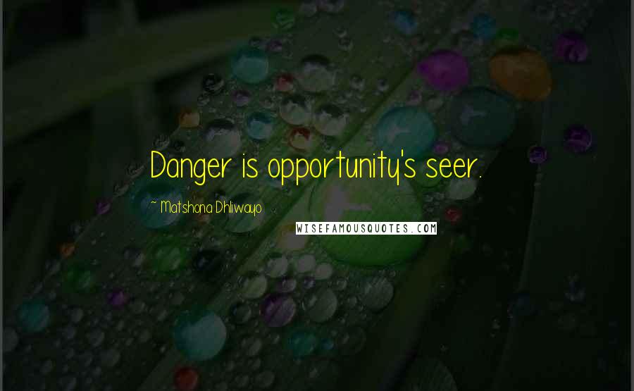 Matshona Dhliwayo Quotes: Danger is opportunity's seer.