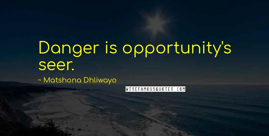 Matshona Dhliwayo Quotes: Danger is opportunity's seer.