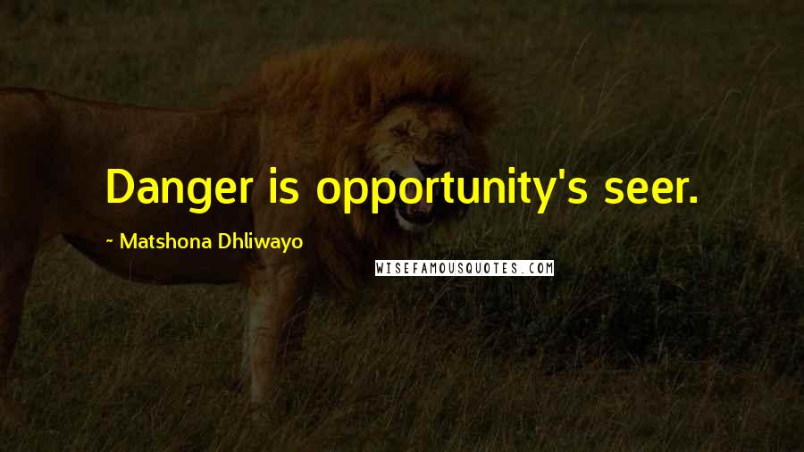 Matshona Dhliwayo Quotes: Danger is opportunity's seer.