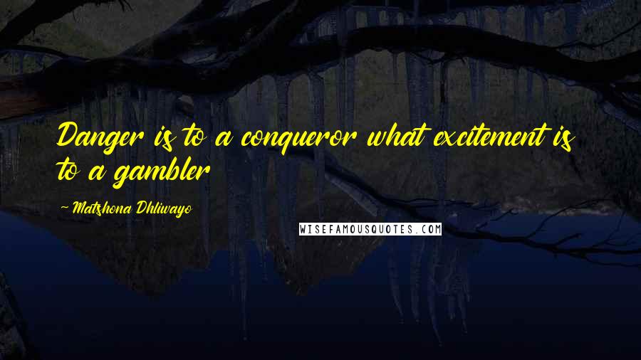 Matshona Dhliwayo Quotes: Danger is to a conqueror what excitement is to a gambler