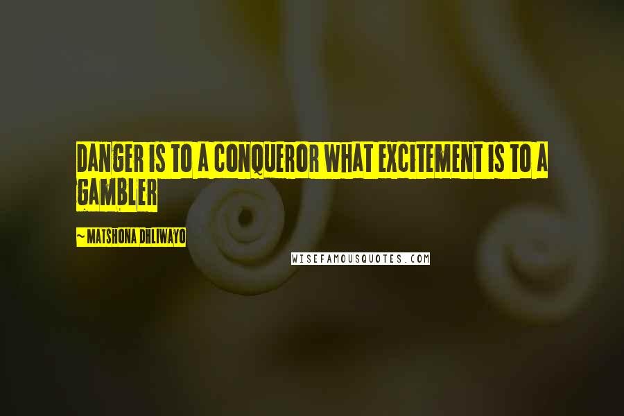 Matshona Dhliwayo Quotes: Danger is to a conqueror what excitement is to a gambler