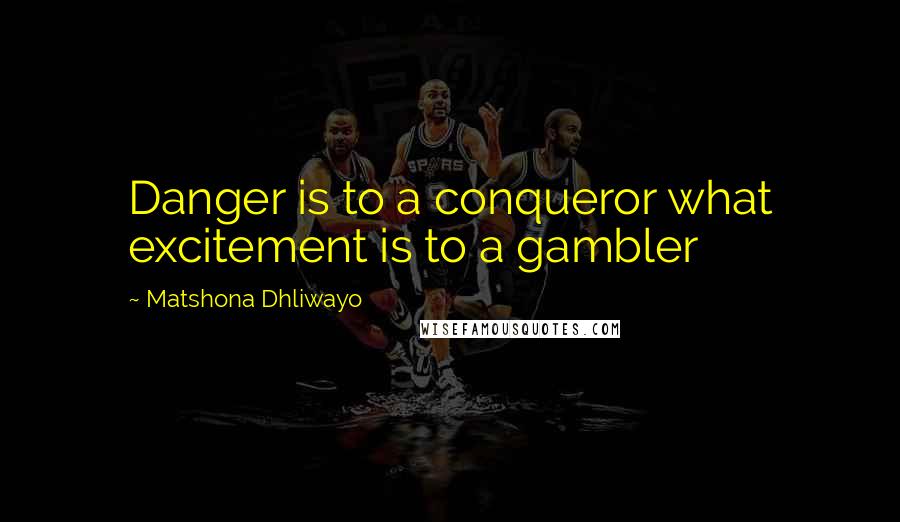 Matshona Dhliwayo Quotes: Danger is to a conqueror what excitement is to a gambler