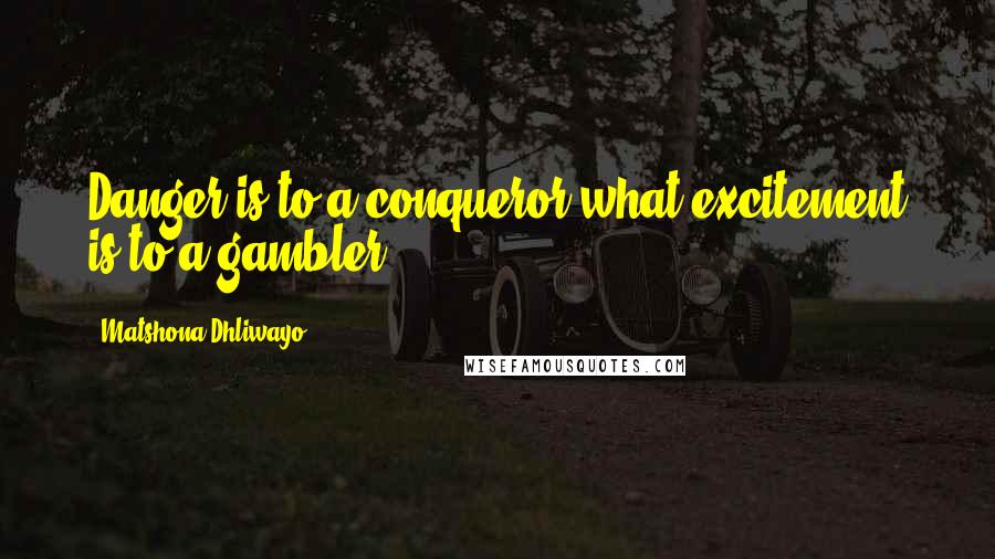 Matshona Dhliwayo Quotes: Danger is to a conqueror what excitement is to a gambler