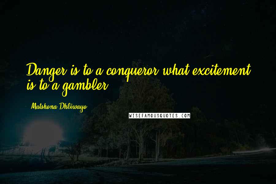 Matshona Dhliwayo Quotes: Danger is to a conqueror what excitement is to a gambler