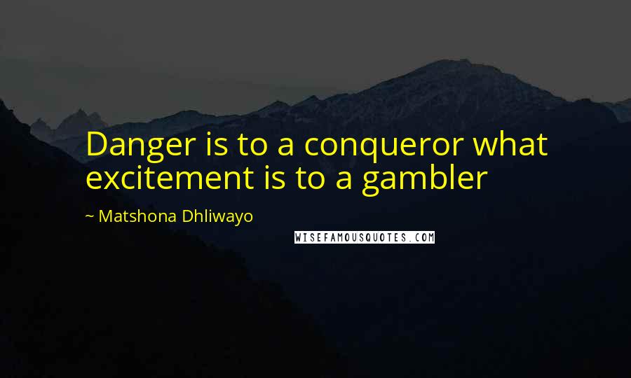 Matshona Dhliwayo Quotes: Danger is to a conqueror what excitement is to a gambler