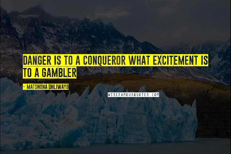 Matshona Dhliwayo Quotes: Danger is to a conqueror what excitement is to a gambler