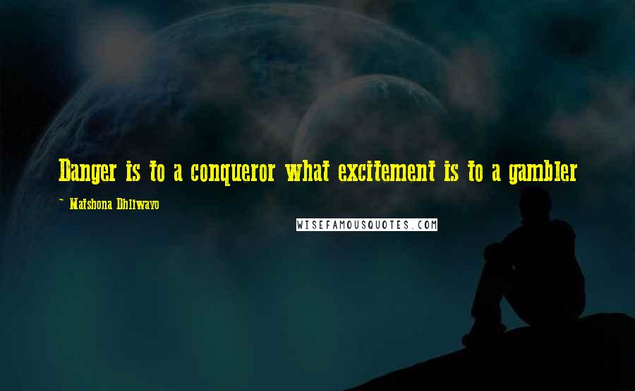 Matshona Dhliwayo Quotes: Danger is to a conqueror what excitement is to a gambler