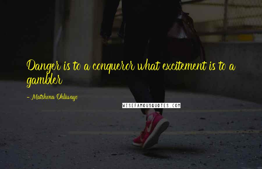 Matshona Dhliwayo Quotes: Danger is to a conqueror what excitement is to a gambler