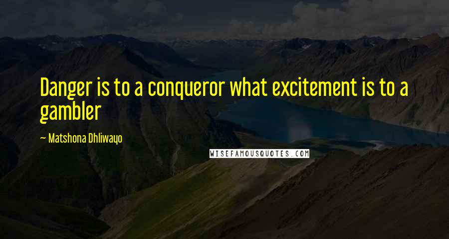 Matshona Dhliwayo Quotes: Danger is to a conqueror what excitement is to a gambler