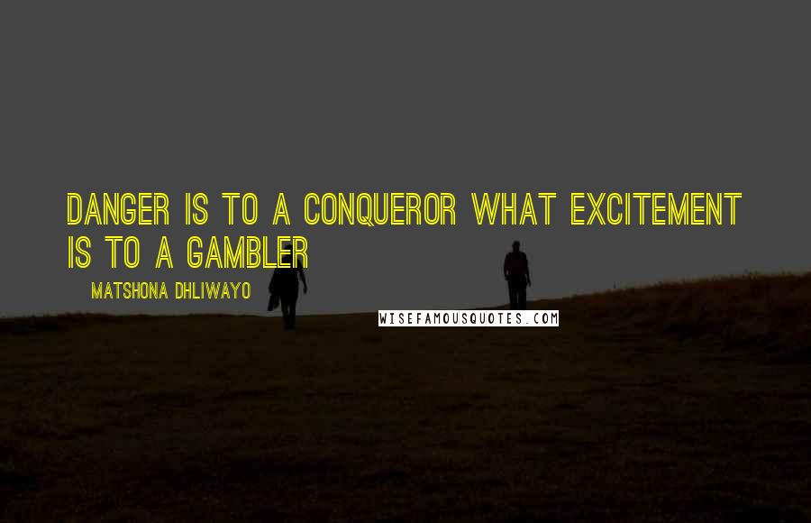 Matshona Dhliwayo Quotes: Danger is to a conqueror what excitement is to a gambler