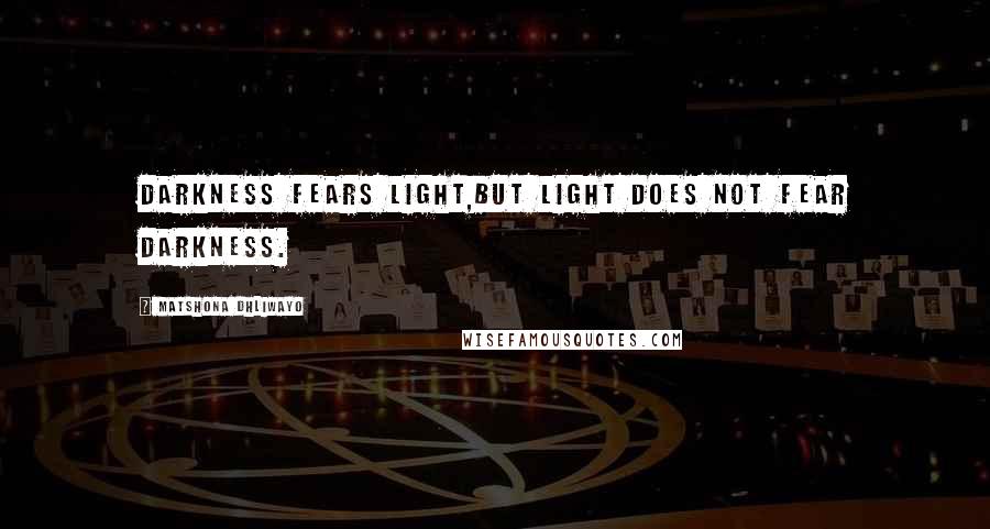 Matshona Dhliwayo Quotes: Darkness fears light,but light does not fear darkness.