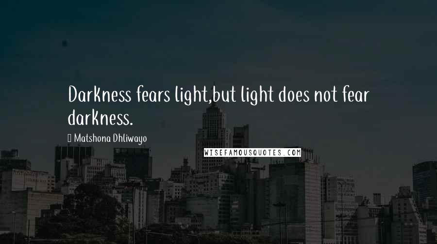 Matshona Dhliwayo Quotes: Darkness fears light,but light does not fear darkness.