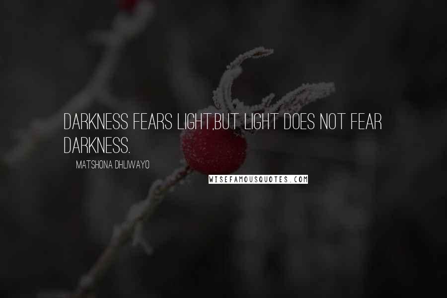 Matshona Dhliwayo Quotes: Darkness fears light,but light does not fear darkness.