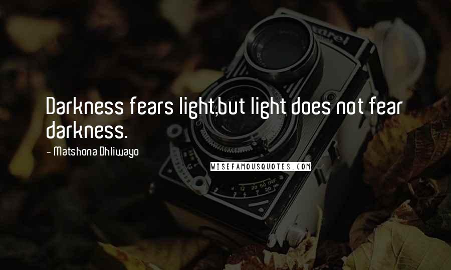 Matshona Dhliwayo Quotes: Darkness fears light,but light does not fear darkness.