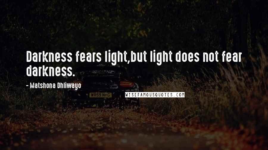 Matshona Dhliwayo Quotes: Darkness fears light,but light does not fear darkness.