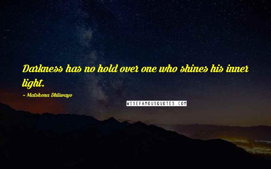 Matshona Dhliwayo Quotes: Darkness has no hold over one who shines his inner light.