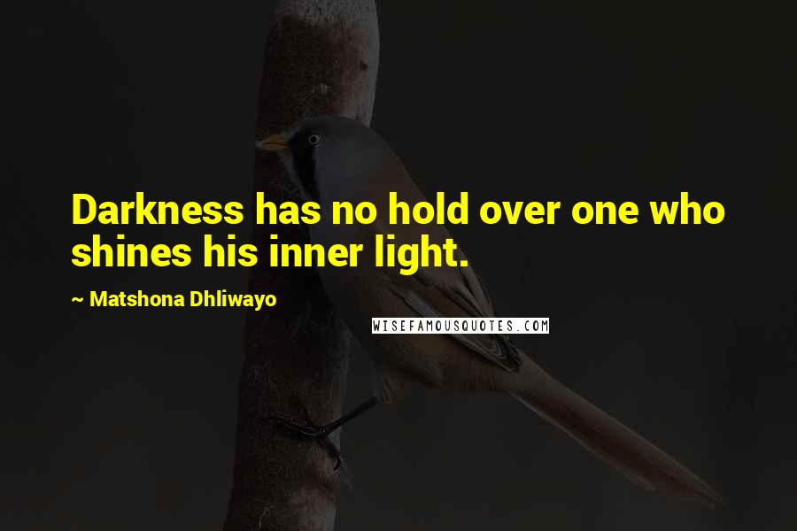 Matshona Dhliwayo Quotes: Darkness has no hold over one who shines his inner light.