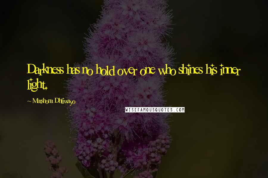 Matshona Dhliwayo Quotes: Darkness has no hold over one who shines his inner light.