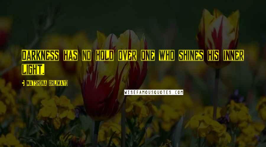 Matshona Dhliwayo Quotes: Darkness has no hold over one who shines his inner light.