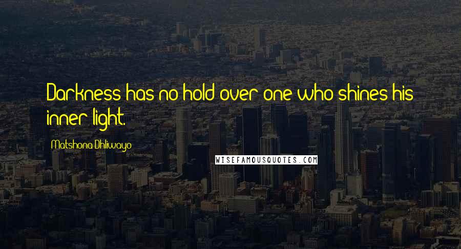 Matshona Dhliwayo Quotes: Darkness has no hold over one who shines his inner light.